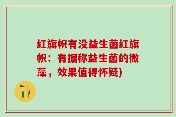 红旗帜有没益生菌红旗帜：有据称益生菌的微藻，效果值得怀疑)