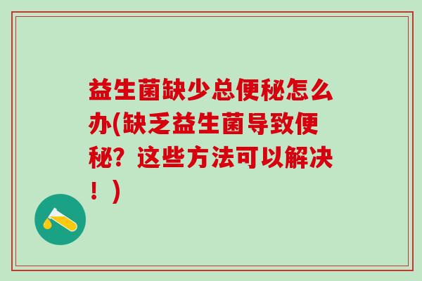 益生菌缺少总便秘怎么办(缺乏益生菌导致便秘？这些方法可以解决！)