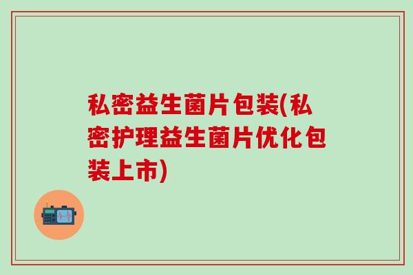 私密益生菌片包装(私密护理益生菌片优化包装上市)