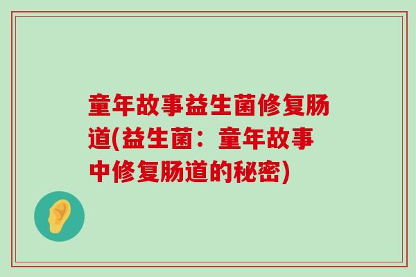 童年故事益生菌修复肠道(益生菌：童年故事中修复肠道的秘密)
