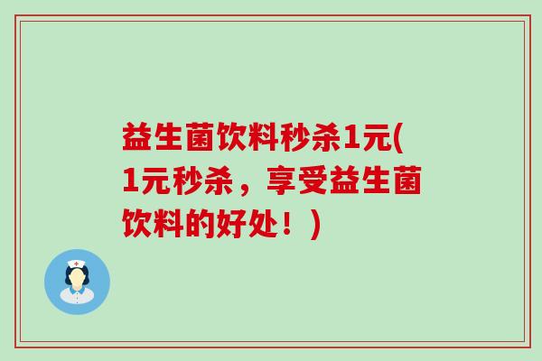 益生菌饮料秒杀1元(1元秒杀,享受益生菌饮料的好处!) 益生菌饮料秒杀1元(1元秒杀,享受益生菌饮料的好处!)