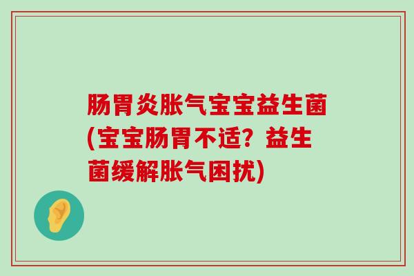 肠胃炎胀气宝宝益生菌(宝宝肠胃不适？益生菌缓解胀气困扰)