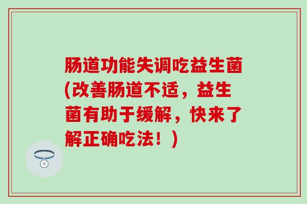 肠道功能失调吃益生菌(改善肠道不适，益生菌有助于缓解，快来了解正确吃法！)