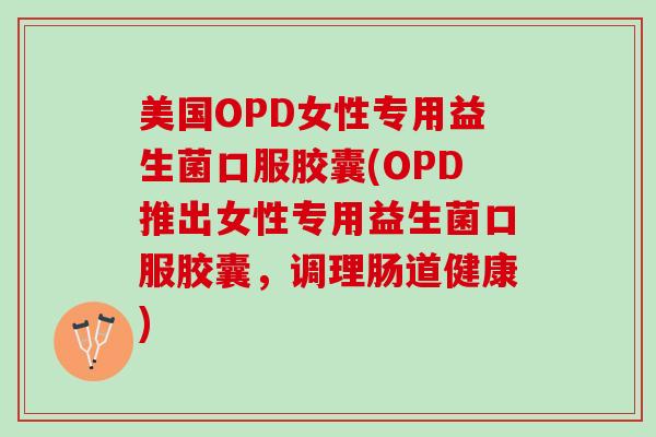 美国OPD女性专用益生菌口服胶囊(OPD推出女性专用益生菌口服胶囊，调理肠道健康)