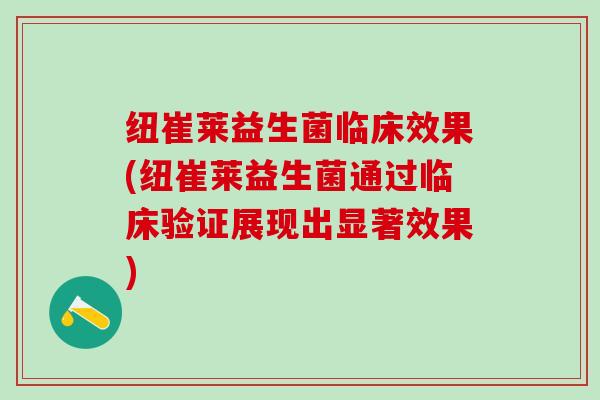 纽崔莱益生菌临床效果(纽崔莱益生菌通过临床验证展现出显著效果)