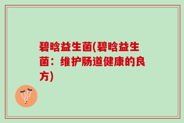 碧晗益生菌(碧晗益生菌：维护肠道健康的良方)