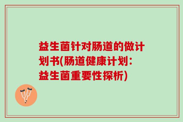 益生菌针对肠道的做计划书(肠道健康计划：益生菌重要性探析)