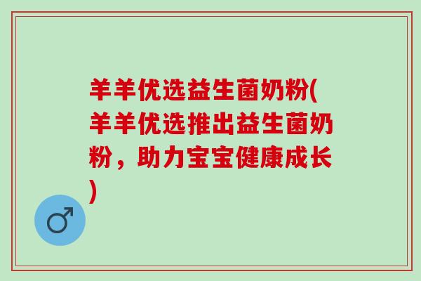 羊羊优选益生菌奶粉(羊羊优选推出益生菌奶粉，助力宝宝健康成长)
