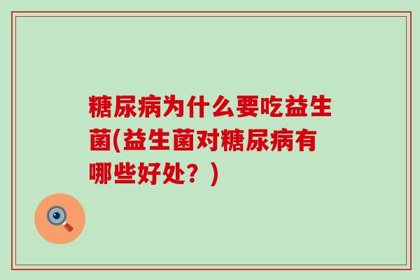 糖尿病为什么要吃益生菌(益生菌对糖尿病有哪些好处？)