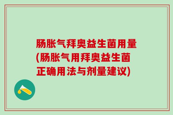 肠胀气拜奥益生菌用量(肠胀气用拜奥益生菌正确用法与剂量建议)