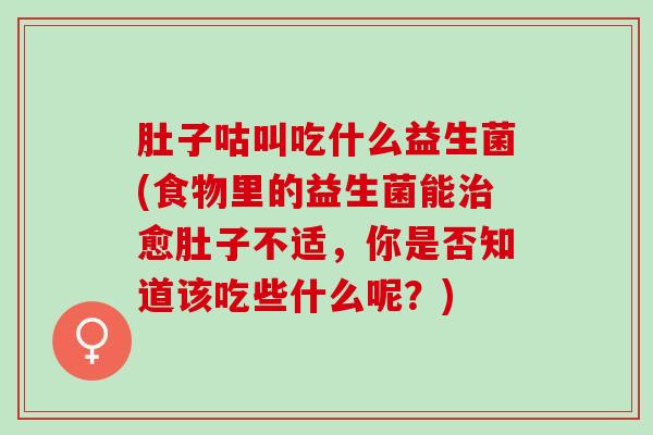 肚子咕叫吃什么益生菌(食物里的益生菌能治愈肚子不适，你是否知道该吃些什么呢？)