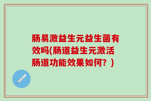 肠易激益生元益生菌有效吗(肠道益生元激活肠道功能效果如何？)