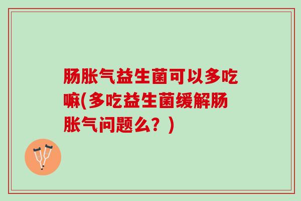 肠胀气益生菌可以多吃嘛(多吃益生菌缓解肠胀气问题么？)