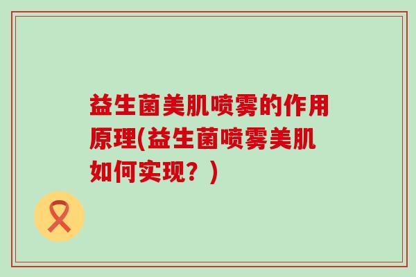 益生菌美肌喷雾的作用原理(益生菌喷雾美肌如何实现？)