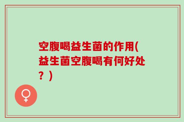 空腹喝益生菌的作用(益生菌空腹喝有何好处？)
