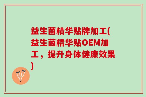 益生菌精华贴牌加工(益生菌精华贴OEM加工，提升身体健康效果)
