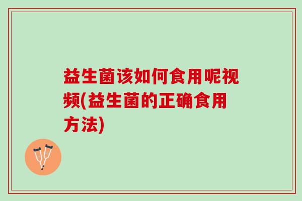 益生菌该如何食用呢视频(益生菌的正确食用方法)