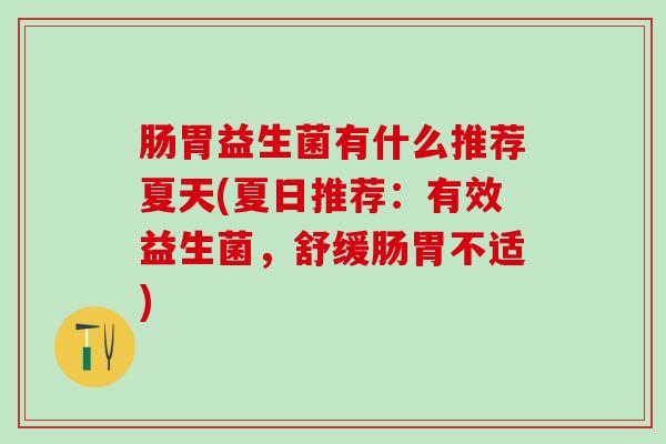 肠胃益生菌有什么推荐夏天(夏日推荐：有效益生菌，舒缓肠胃不适)