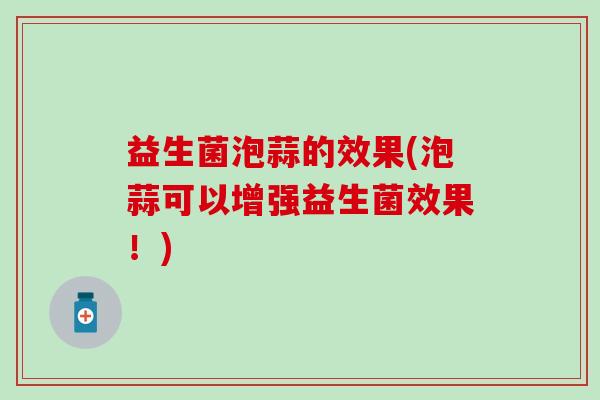 益生菌泡蒜的效果(泡蒜可以增强益生菌效果！)
