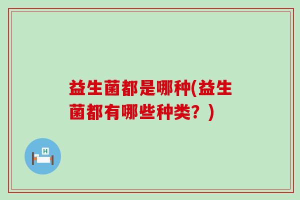 益生菌都是哪种(益生菌都有哪些种类？)
