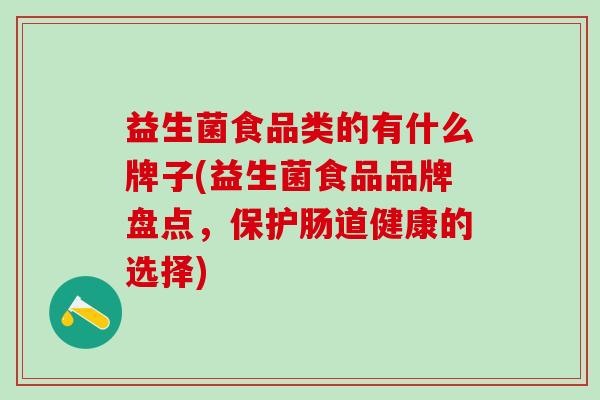 益生菌食品类的有什么牌子(益生菌食品品牌盘点，保护肠道健康的选择)