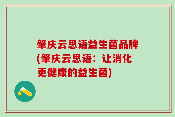 肇庆云思语益生菌品牌(肇庆云思语：让消化更健康的益生菌)