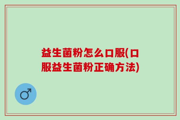 益生菌粉怎么口服(口服益生菌粉正确方法)