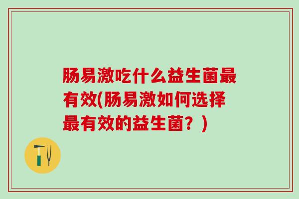 肠易激吃什么益生菌最有效(肠易激如何选择最有效的益生菌？)