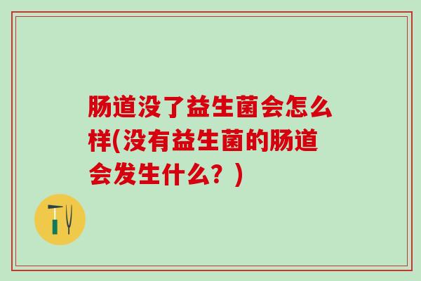肠道没了益生菌会怎么样(没有益生菌的肠道会发生什么？)