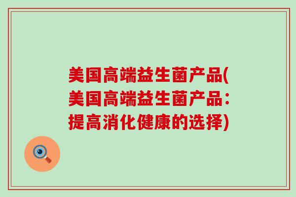 美国高端益生菌产品(美国高端益生菌产品：提高消化健康的选择)