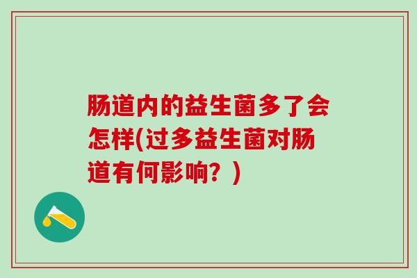 肠道内的益生菌多了会怎样(过多益生菌对肠道有何影响？)