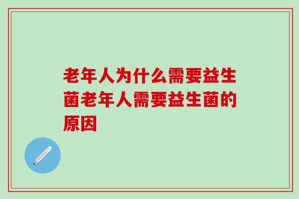 老年人为什么需要益生菌老年人需要益生菌的原因