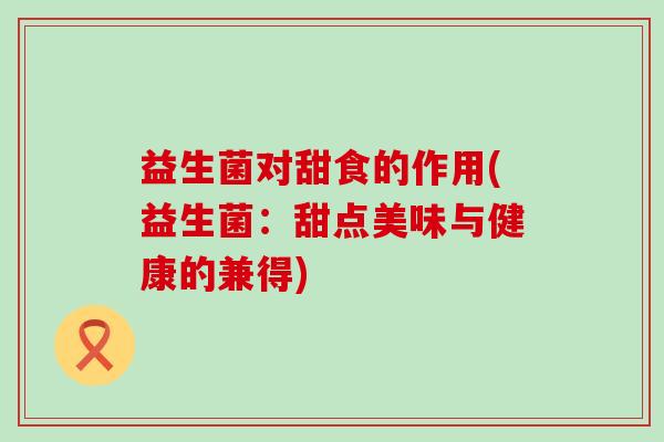 益生菌对甜食的作用(益生菌：甜点美味与健康的兼得)