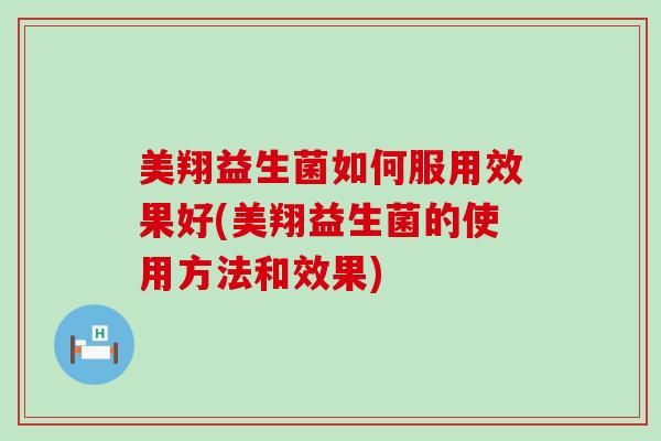 美翔益生菌如何服用效果好(美翔益生菌的使用方法和效果) 美翔益生菌如何服用效果好(美翔益生菌的使用方法和效果)