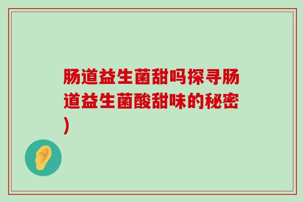 肠道益生菌甜吗探寻肠道益生菌酸甜味的秘密)