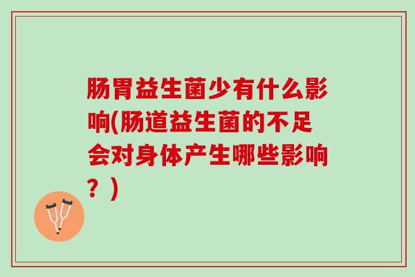 肠胃益生菌少有什么影响(肠道益生菌的不足会对身体产生哪些影响？)