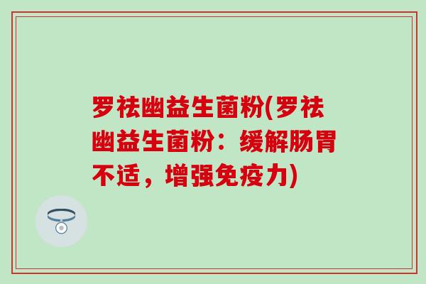 罗祛幽益生菌粉(罗祛幽益生菌粉：缓解肠胃不适，增强免疫力)