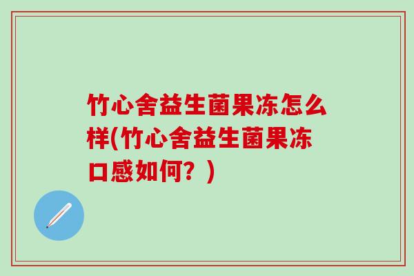 竹心舍益生菌果冻怎么样(竹心舍益生菌果冻口感如何？)