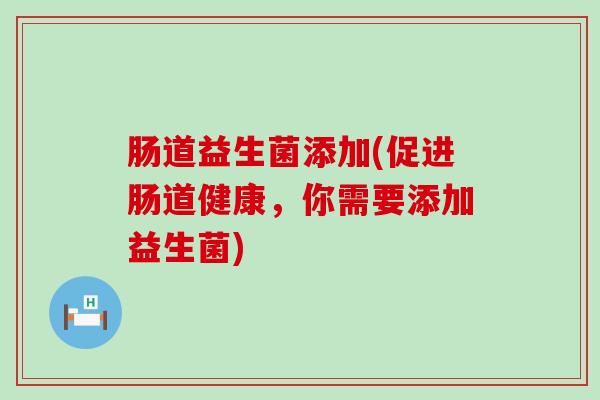 肠道益生菌添加(促进肠道健康，你需要添加益生菌)