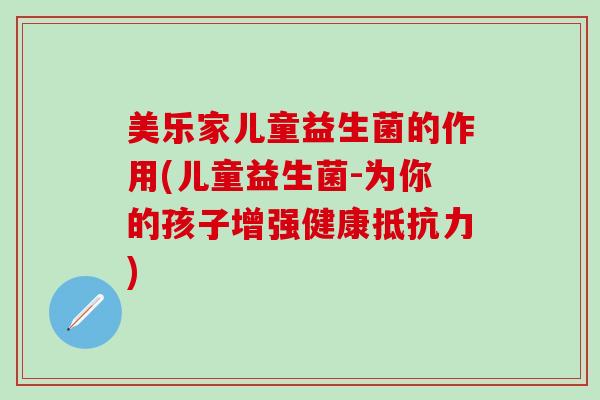 美乐家儿童益生菌的作用(儿童益生菌-为你的孩子增强健康抵抗力)