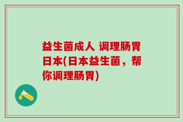 益生菌成人 调理肠胃日本(日本益生菌，帮你调理肠胃)