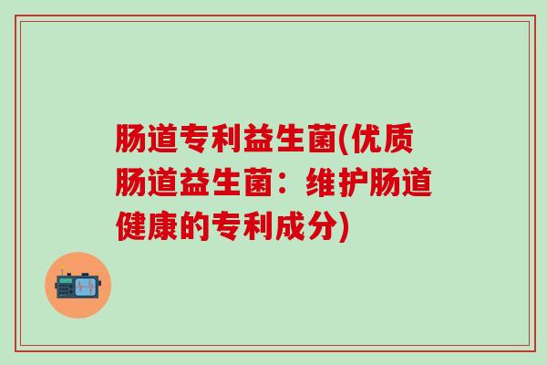 肠道专利益生菌(优质肠道益生菌：维护肠道健康的专利成分)