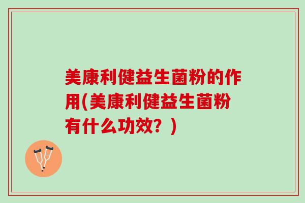 美康利健益生菌粉的作用(美康利健益生菌粉有什么功效？)