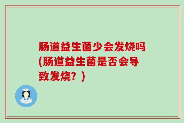 肠道益生菌少会发烧吗(肠道益生菌是否会导致发烧？)