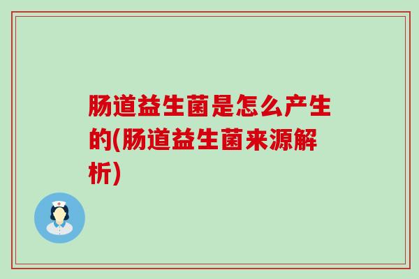 肠道益生菌是怎么产生的(肠道益生菌来源解析)
