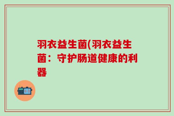 羽衣益生菌(羽衣益生菌：守护肠道健康的利器