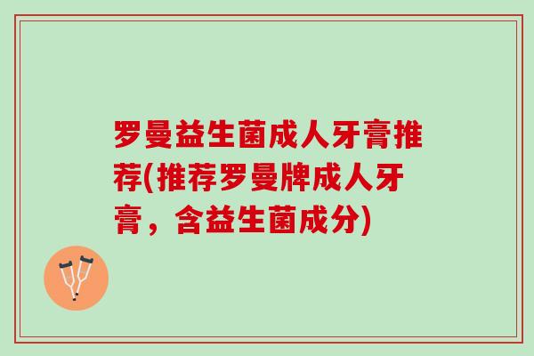 罗曼益生菌成人牙膏推荐(推荐罗曼牌成人牙膏，含益生菌成分)