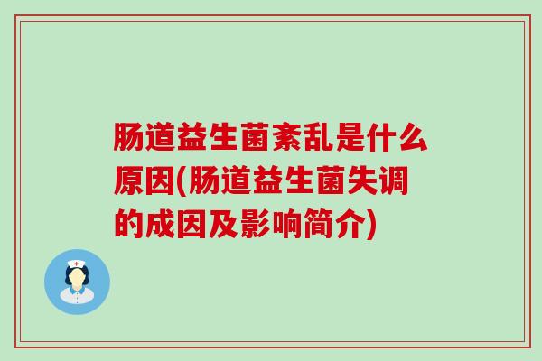 肠道益生菌紊乱是什么原因(肠道益生菌失调的成因及影响简介) 肠道益生菌紊乱是什么原因(肠道益生菌失调的成因及影响简介)