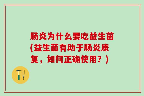 肠炎为什么要吃益生菌(益生菌有助于肠炎康复，如何正确使用？)
