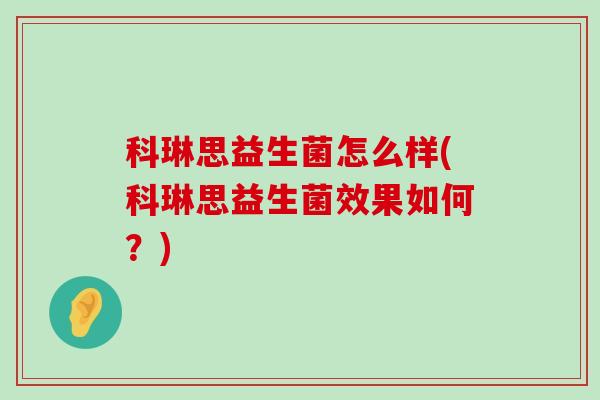 科琳思益生菌怎么样(科琳思益生菌效果如何？)